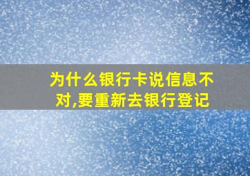 为什么银行卡说信息不对,要重新去银行登记