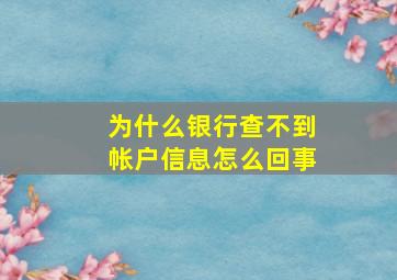 为什么银行查不到帐户信息怎么回事