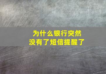 为什么银行突然没有了短信提醒了