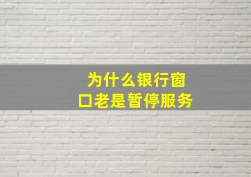 为什么银行窗口老是暂停服务