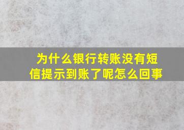 为什么银行转账没有短信提示到账了呢怎么回事