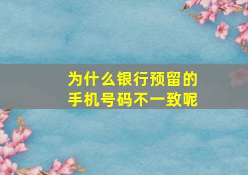 为什么银行预留的手机号码不一致呢