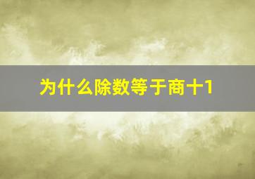 为什么除数等于商十1