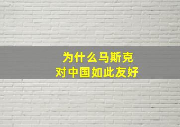 为什么马斯克对中国如此友好