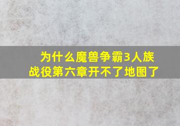 为什么魔兽争霸3人族战役第六章开不了地图了