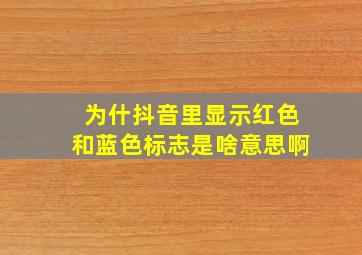 为什抖音里显示红色和蓝色标志是啥意思啊