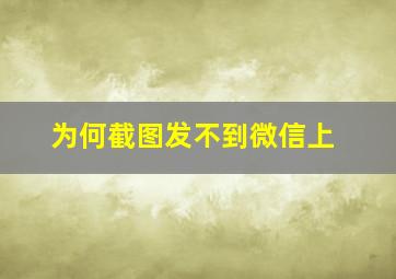 为何截图发不到微信上