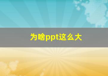 为啥ppt这么大