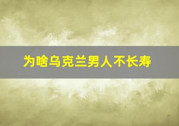 为啥乌克兰男人不长寿