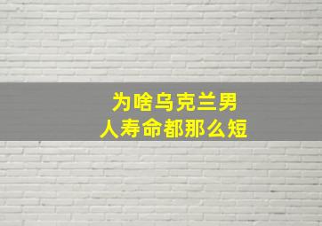 为啥乌克兰男人寿命都那么短