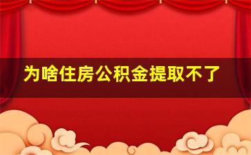 为啥住房公积金提取不了