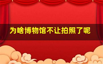 为啥博物馆不让拍照了呢