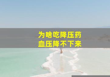 为啥吃降压药血压降不下来