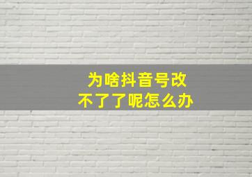 为啥抖音号改不了了呢怎么办