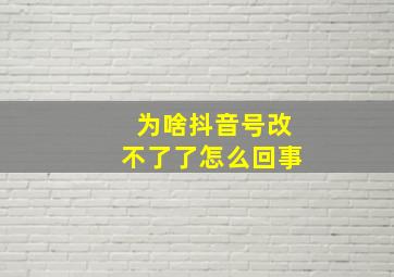 为啥抖音号改不了了怎么回事