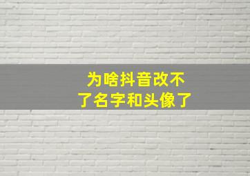 为啥抖音改不了名字和头像了