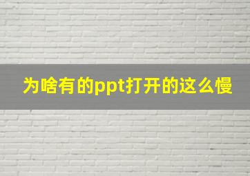 为啥有的ppt打开的这么慢