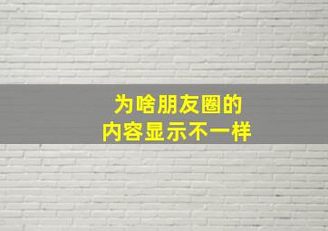 为啥朋友圈的内容显示不一样