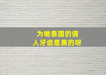 为啥泰国的佣人牙齿是黑的呀