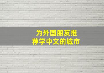 为外国朋友推荐学中文的城市