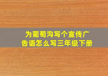 为葡萄沟写个宣传广告语怎么写三年级下册