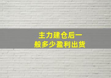 主力建仓后一般多少盈利出货