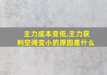 主力成本变低,主力获利空间变小的原因是什么