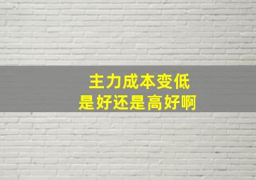 主力成本变低是好还是高好啊