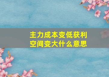 主力成本变低获利空间变大什么意思