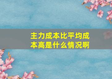 主力成本比平均成本高是什么情况啊