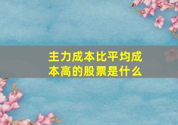 主力成本比平均成本高的股票是什么