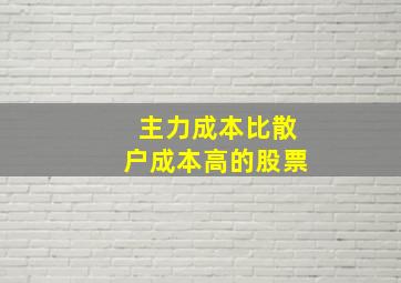 主力成本比散户成本高的股票