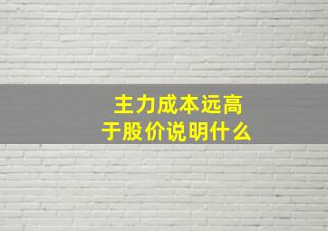 主力成本远高于股价说明什么