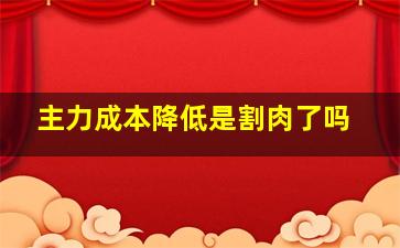 主力成本降低是割肉了吗