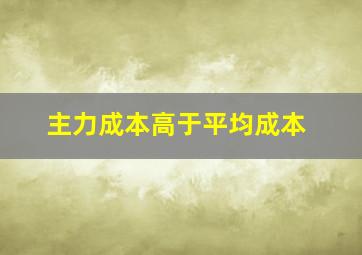 主力成本高于平均成本