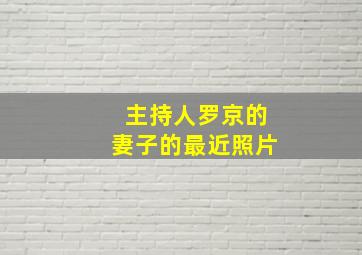 主持人罗京的妻子的最近照片