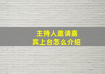 主持人邀请嘉宾上台怎么介绍