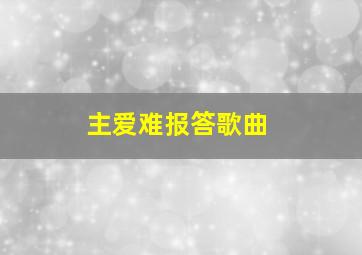 主爱难报答歌曲