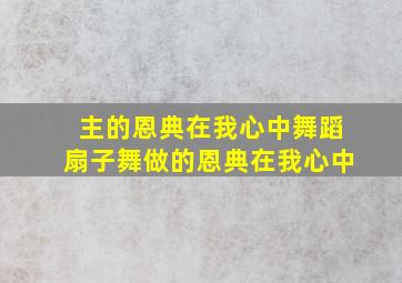 主的恩典在我心中舞蹈扇子舞做的恩典在我心中