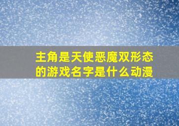 主角是天使恶魔双形态的游戏名字是什么动漫