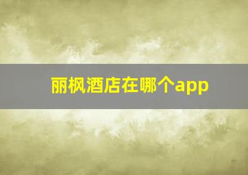 丽枫酒店在哪个app