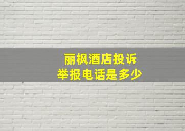 丽枫酒店投诉举报电话是多少