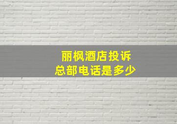 丽枫酒店投诉总部电话是多少