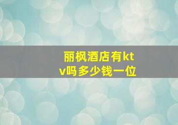 丽枫酒店有ktv吗多少钱一位