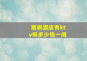 丽枫酒店有ktv吗多少钱一间