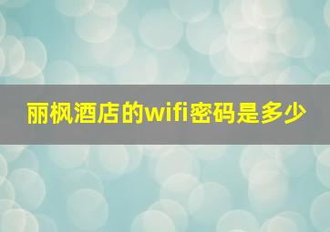 丽枫酒店的wifi密码是多少