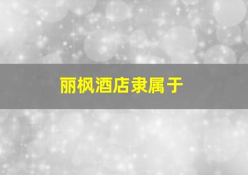 丽枫酒店隶属于