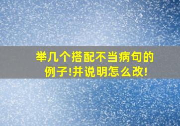 举几个搭配不当病句的例子!并说明怎么改!