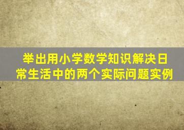 举出用小学数学知识解决日常生活中的两个实际问题实例