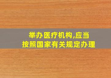 举办医疗机构,应当按照国家有关规定办理